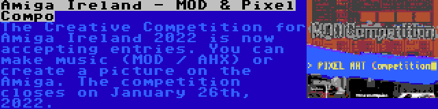 Amiga Ireland - MOD & Pixel Compo | The Creative Competition for Amiga Ireland 2022 is now accepting entries. You can make music (MOD / AHX) or create a picture on the Amiga. The competition closes on January 26th, 2022.