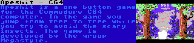 Apeshit - C64 | Apeshit is a one button game for the Commodore C64 computer. In the game you jump from tree to tree while you try to avoid the scary insects. The game is developed by the group Megastyle.