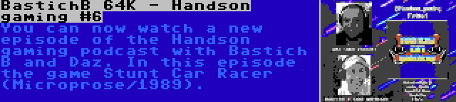 BastichB 64K - Handson gaming #6 | You can now watch a new episode of the Handson gaming podcast with Bastich B and Daz. In this episode the game Stunt Car Racer (Microprose/1989).