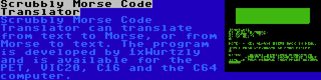 Scrubbly Morse Code Translator | Scrubbly Morse Code Translator can translate from text to Morse, or from Morse to text. The program is developed by 1xWurtzly and is available for the PET, VIC20, C16 and the C64 computer.