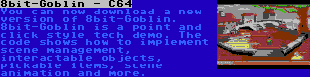 8bit-Goblin - C64 | You can now download a new version of 8bit-Goblin. 8bit-Goblin is a point and click style tech demo. The code shows how to implement scene management, interactable objects, pickable items, scene animation and more.