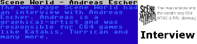 Scene World - Andreas Escher | The web page Scene World had an interview with Andreas Escher. Andreas is a graphical-artist and was responsible for C64 games like Katakis, Turrican and many more.