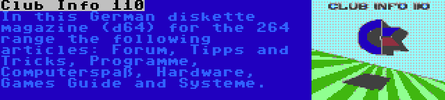 Club Info 110 | In this German diskette magazine (d64) for the 264 range the following articles: Forum, Tipps and Tricks, Programme, Computerspaß, Hardware, Games Guide and Systeme.