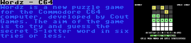 Wordz - C64 | Wordz is a new puzzle game for the Commodore C64 computer, developed by Cout Games. The aim of the game is to try and guess the secret 5-letter word in six tries or less.