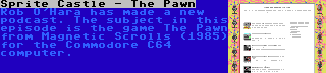 Sprite Castle - The Pawn | Rob O'Hara has made a new podcast. The subject in this episode is the game The Pawn from Magnetic Scrolls (1985) for the Commodore C64 computer.