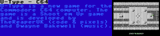 U-Type - C64 | U-Type is a new game for the Commodore C64 computer. The game is a Shoot em Up game and is developed by TheReaperUK (code & pixels) and Dwayne Bakewell (music).