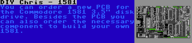 DIY Chris - 1581 | You can order a new PCB for the Commodore 1581 3.5 disk drive. Besides the PCB you can also order the necessary component to build your own 1581.