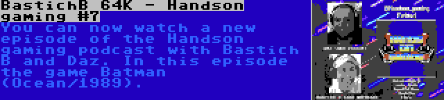 BastichB 64K - Handson gaming #7 | You can now watch a new episode of the Handson gaming podcast with Bastich B and Daz. In this episode the game Batman (Ocean/1989).