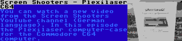 Screen Shooters - Plexilaser C64 | You can watch a new video from the Screen Shooters YouTube channel (German language). In this episode the Plexilaser computer-case for the Commodore C64 computer.