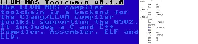 LLVM-MOS Toolchain v0.1.0 | The LLVM-MOS compiler toolchain is a backend for the Clang/LLVM compiler toolkit supporting the 6502. It includes a C and C++ Compiler, Assembler, ELF and LLD.