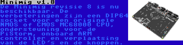 Minimig v1.8 | De Minimig revisie 8 is nu beschikbaar. De verbeteringen zijn een DIP64 socket voor een originele NMOS of CMOS MC68000 CPU, ondersteuning voor de PiStorm, onboard ARM controller en verplaatsing van de LED's en de knoppen.