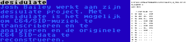 desidulate | Josh Bailey werkt aan zijn desiulate project. Met desidulate is het mogelijk om C64/SID-muziek te transcriberen en te analyseren en de originele C64 SID-data te reconstrueren.