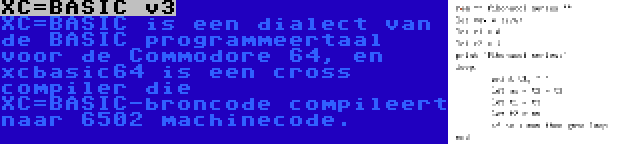 XC=BASIC v3 | XC=BASIC is een dialect van de BASIC programmeertaal voor de Commodore 64, en xcbasic64 is een cross compiler die XC=BASIC-broncode compileert naar 6502 machinecode.