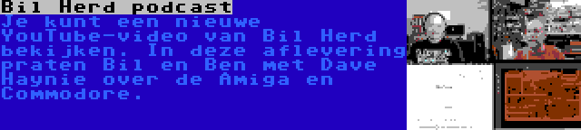 Bil Herd podcast | Je kunt een nieuwe YouTube-video van Bil Herd bekijken. In deze aflevering praten Bil en Ben met Dave Haynie over de Amiga en Commodore.