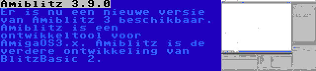 Amiblitz 3.9.0 | Er is nu een nieuwe versie van Amiblitz 3 beschikbaar. Amiblitz is een ontwikkeltool voor AmigaOS3.x. Amiblitz is de verdere ontwikkeling van BlitzBasic 2.