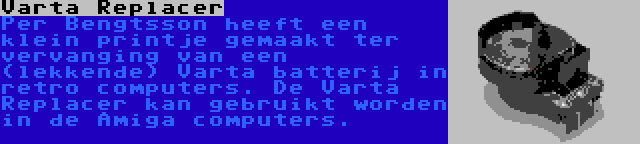 Varta Replacer | Per Bengtsson heeft een klein printje gemaakt ter vervanging van een (lekkende) Varta batterij in retro computers. De Varta Replacer kan gebruikt worden in de Amiga computers.