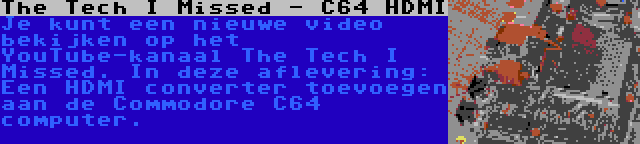 The Tech I Missed - C64 HDMI | Je kunt een nieuwe video bekijken op het YouTube-kanaal The Tech I Missed. In deze aflevering: Een HDMI converter toevoegen aan de Commodore C64 computer.