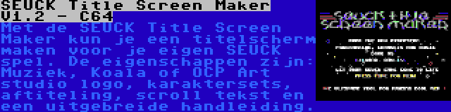 SEUCK Title Screen Maker V1.2 - C64 | Met de SEUCK Title Screen Maker kun je een titelscherm maken voor je eigen SEUCK spel. De eigenschappen zijn: Muziek, Koala of OCP Art studio logo, karaktersets, aftiteling, scroll tekst en een uitgebreide handleiding.