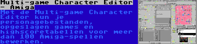 Multi-game Character Editor - Amiga | Met de Multi-game Character Editor kun je personagebestanden, opgeslagen games en highscoretabellen voor meer dan 100 Amiga-spellen bewerken.