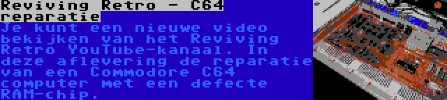 Reviving Retro - C64 reparatie | Je kunt een nieuwe video bekijken van het Reviving Retro YouTube-kanaal. In deze aflevering de reparatie van een Commodore C64 computer met een defecte RAM-chip.