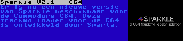 Sparkle V2.1 - C64 | Er is nu een nieuwe versie van Sparkle beschikbaar voor de Commodore C64. Deze trackmo loader voor de C64 is ontwikkeld door Sparta.