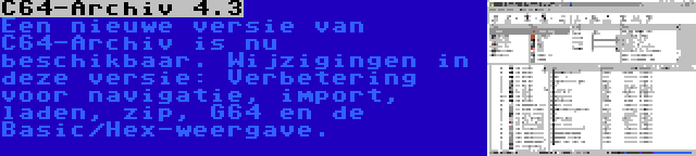 C64-Archiv 4.3 | Een nieuwe versie van C64-Archiv is nu beschikbaar. Wijzigingen in deze versie: Verbetering voor navigatie, import, laden, zip, G64 en de Basic/Hex-weergave.