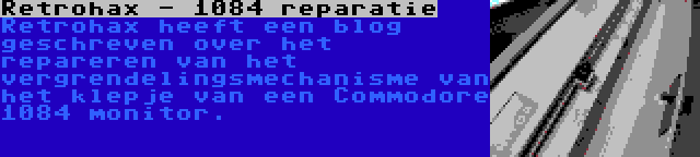 Retrohax - 1084 reparatie | Retrohax heeft een blog geschreven over het repareren van het vergrendelingsmechanisme van het klepje van een Commodore 1084 monitor.