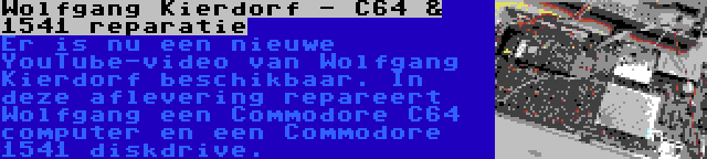 Wolfgang Kierdorf - C64 & 1541 reparatie | Er is nu een nieuwe YouTube-video van Wolfgang Kierdorf beschikbaar. In deze aflevering repareert Wolfgang een Commodore C64 computer en een Commodore 1541 diskdrive.