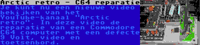 Arctic retro - C64 reparatie | Je kunt nu een nieuwe video bekijken van het YouTube-kanaal Arctic retro. In deze video de reparatie van een Commodore C64 computer met een defecte 9 Volt, video en toetsenbord.