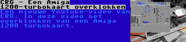 CRG - Een Amiga 1200-turbokaart overklokken | Een nieuwe YouTube-video van CRG. In deze video het overklokken van een Amiga 1200 turbokaart.