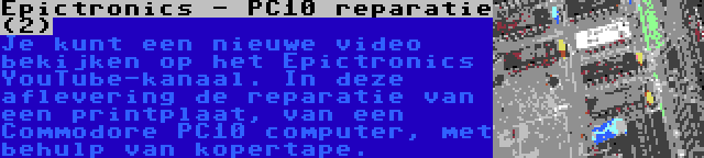 Epictronics - PC10 reparatie (2) | Je kunt een nieuwe video bekijken op het Epictronics YouTube-kanaal. In deze aflevering de reparatie van een printplaat, van een Commodore PC10 computer, met behulp van kopertape.