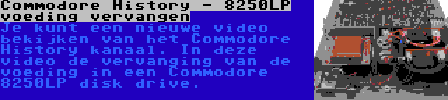 Commodore History - 8250LP voeding vervangen | Je kunt een nieuwe video bekijken van het Commodore History kanaal. In deze video de vervanging van de voeding in een Commodore 8250LP disk drive.