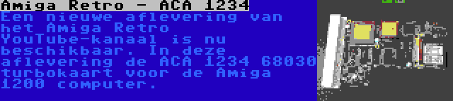 Amiga Retro - ACA 1234 | Een nieuwe aflevering van het Amiga Retro YouTube-kanaal is nu beschikbaar. In deze aflevering de ACA 1234 68030 turbokaart voor de Amiga 1200 computer.