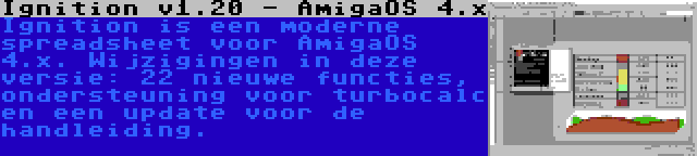 Ignition v1.20 - AmigaOS 4.x | Ignition is een moderne spreadsheet voor AmigaOS 4.x. Wijzigingen in deze versie: 22 nieuwe functies, ondersteuning voor turbocalc en een update voor de handleiding.