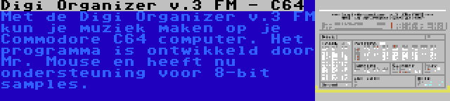 Digi Organizer v.3 FM - C64 | Met de Digi Organizer v.3 FM kun je muziek maken op je Commodore C64 computer. Het programma is ontwikkeld door Mr. Mouse en heeft nu ondersteuning voor 8-bit samples.