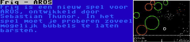 Friq - AROS | Friq is een nieuw spel voor AROS, ontwikkeld door Sebastian Thunor. In het spel moet je proberen zoveel mogelijk bubbels te laten barsten.