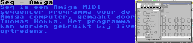 Seq - Amiga | Seq is een Amiga MIDI sequencer programma voor de Amiga computer, gemaakt door Tuomas Hokka. Het programma kan worden gebruikt bij live optredens.