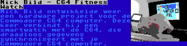 Nick Bild - C64 Fitness Watch | Nick Bild ontwikkelde weer een hardware project voor de Commodore C64 computer. Deze keer verbindt hij een smartwatch met de C64, die draadloos gegevens synchroniseert met je Commodore C64 computer.