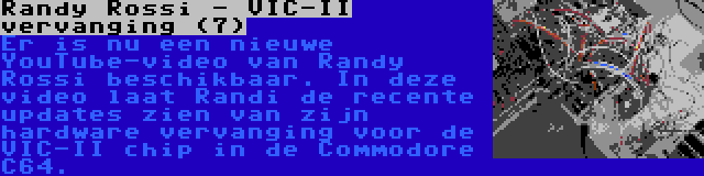 Randy Rossi - VIC-II vervanging (7) | Er is nu een nieuwe YouTube-video van Randy Rossi beschikbaar. In deze video laat Randi de recente updates zien van zijn hardware vervanging voor de VIC-II chip in de Commodore C64.