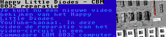 Happy Little Diodes - CBM 8032 reparatie | Je kunt nu een nieuwe video bekijken van het Happy Little Diodes YouTube-kanaal. In deze video de reparatie van het video-circuit in een Commodore CBM 8032 computer.