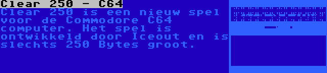 Clear 250 - C64 | Clear 250 is een nieuw spel voor de Commodore C64 computer. Het spel is ontwikkeld door Iceout en is slechts 250 Bytes groot.