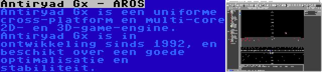 Antiryad Gx - AROS | Antiryad Gx is een uniforme cross-platform en multi-core 2D- en 3D-game-engine. Antiryad Gx is in ontwikkeling sinds 1992, en beschikt over een goede optimalisatie en stabiliteit.