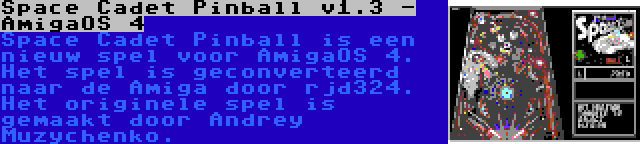 Space Cadet Pinball v1.3 - AmigaOS 4 | Space Cadet Pinball is een nieuw spel voor AmigaOS 4. Het spel is geconverteerd naar de Amiga door rjd324. Het originele spel is gemaakt door Andrey Muzychenko.
