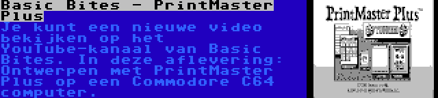 Basic Bites - PrintMaster Plus | Je kunt een nieuwe video bekijken op het YouTube-kanaal van Basic Bites. In deze aflevering: Ontwerpen met PrintMaster Plus op een Commodore C64 computer.