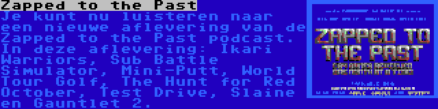 Zapped to the Past | Je kunt nu luisteren naar een nieuwe aflevering van de Zapped to the Past podcast. In deze aflevering: Ikari Warriors, Sub Battle Simulator, Mini-Putt, World Tour Golf, The Hunt for Red October, Test Drive, Slaine en Gauntlet 2.