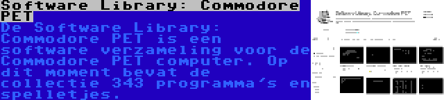 Software Library: Commodore PET | De Software Library: Commodore PET is een software verzameling voor de Commodore PET computer. Op dit moment bevat de collectie 343 programma's en spelletjes.
