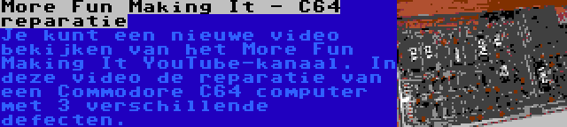 More Fun Making It - C64 reparatie | Je kunt een nieuwe video bekijken van het More Fun Making It YouTube-kanaal. In deze video de reparatie van een Commodore C64 computer met 3 verschillende defecten.