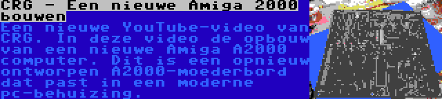 CRG - Een nieuwe Amiga 2000 bouwen | Een nieuwe YouTube-video van CRG. In deze video de opbouw van een nieuwe Amiga A2000 computer. Dit is een opnieuw ontworpen A2000-moederbord dat past in een moderne pc-behuizing.