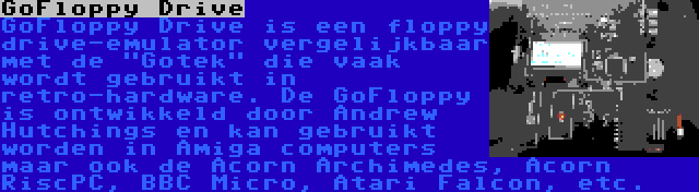 GoFloppy Drive | GoFloppy Drive is een floppy drive-emulator vergelijkbaar met de Gotek die vaak wordt gebruikt in retro-hardware. De GoFloppy is ontwikkeld door Andrew Hutchings en kan gebruikt worden in Amiga computers maar ook de Acorn Archimedes, Acorn RiscPC, BBC Micro, Atari Falcon, etc.