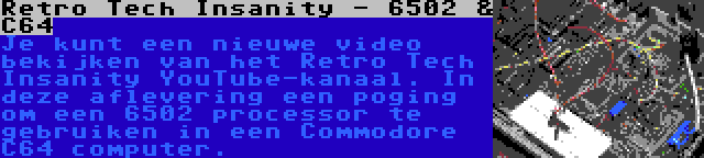 Retro Tech Insanity - 6502 & C64 | Je kunt een nieuwe video bekijken van het Retro Tech Insanity YouTube-kanaal. In deze aflevering een poging om een 6502 processor te gebruiken in een Commodore C64 computer.